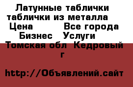 Латунные таблички: таблички из металла.  › Цена ­ 700 - Все города Бизнес » Услуги   . Томская обл.,Кедровый г.